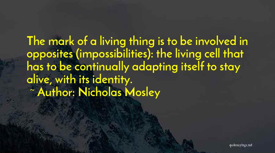 Nicholas Mosley Quotes: The Mark Of A Living Thing Is To Be Involved In Opposites (impossibilities): The Living Cell That Has To Be