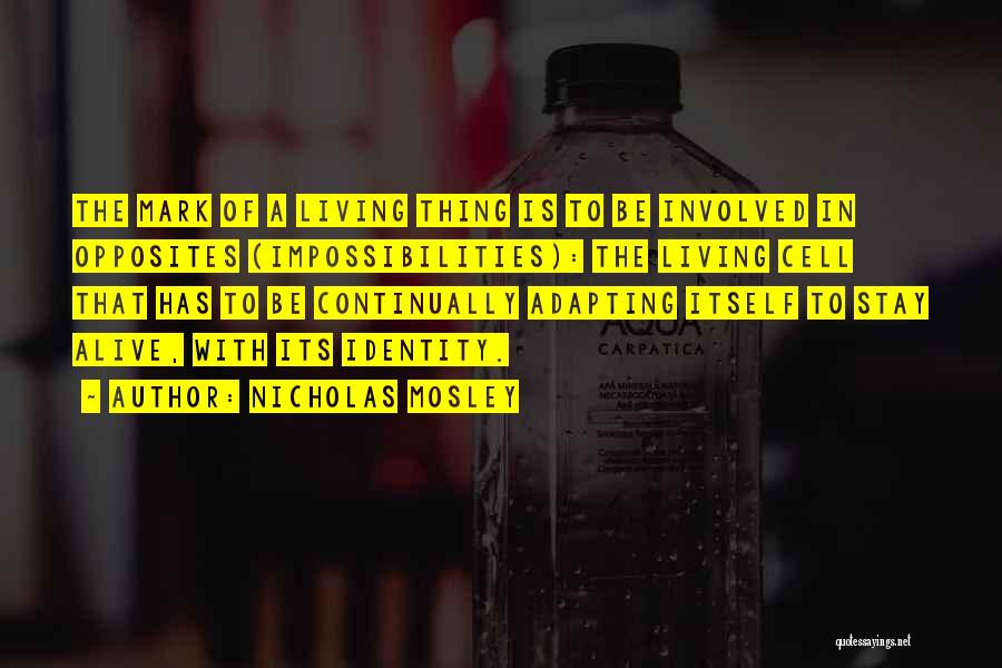 Nicholas Mosley Quotes: The Mark Of A Living Thing Is To Be Involved In Opposites (impossibilities): The Living Cell That Has To Be