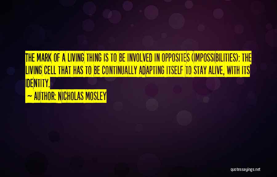 Nicholas Mosley Quotes: The Mark Of A Living Thing Is To Be Involved In Opposites (impossibilities): The Living Cell That Has To Be