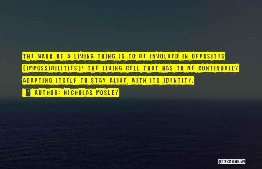 Nicholas Mosley Quotes: The Mark Of A Living Thing Is To Be Involved In Opposites (impossibilities): The Living Cell That Has To Be