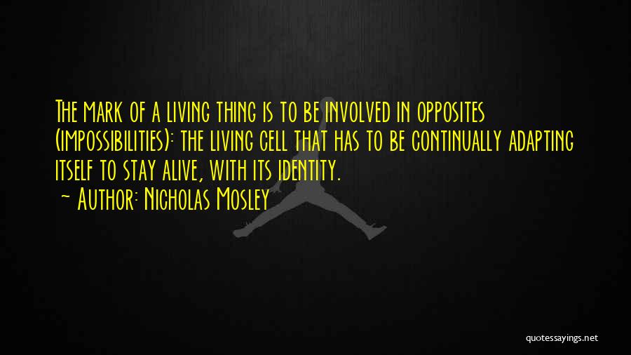 Nicholas Mosley Quotes: The Mark Of A Living Thing Is To Be Involved In Opposites (impossibilities): The Living Cell That Has To Be