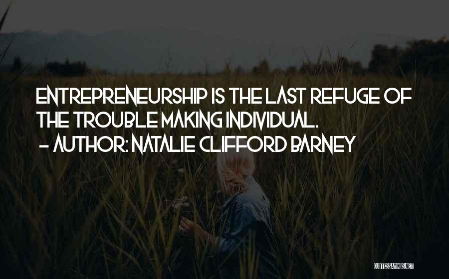 Natalie Clifford Barney Quotes: Entrepreneurship Is The Last Refuge Of The Trouble Making Individual.