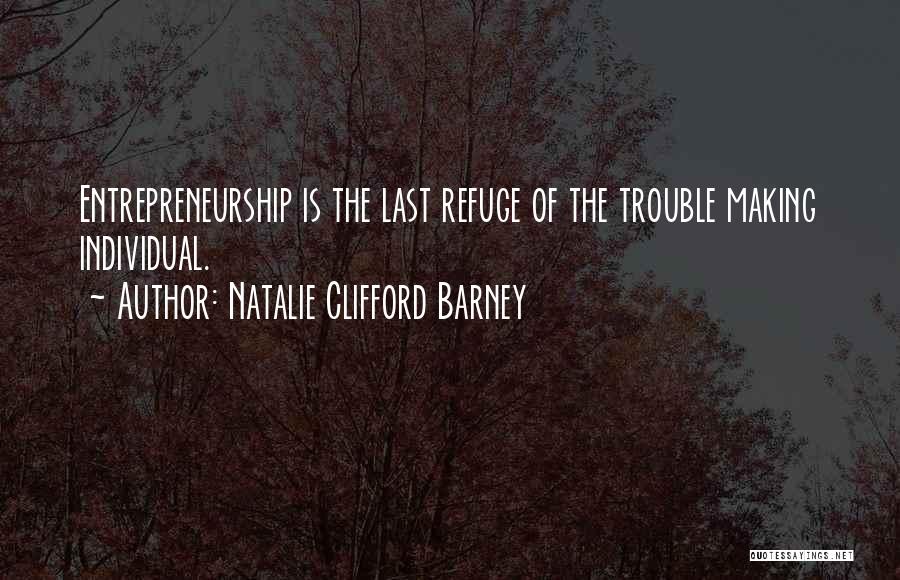 Natalie Clifford Barney Quotes: Entrepreneurship Is The Last Refuge Of The Trouble Making Individual.