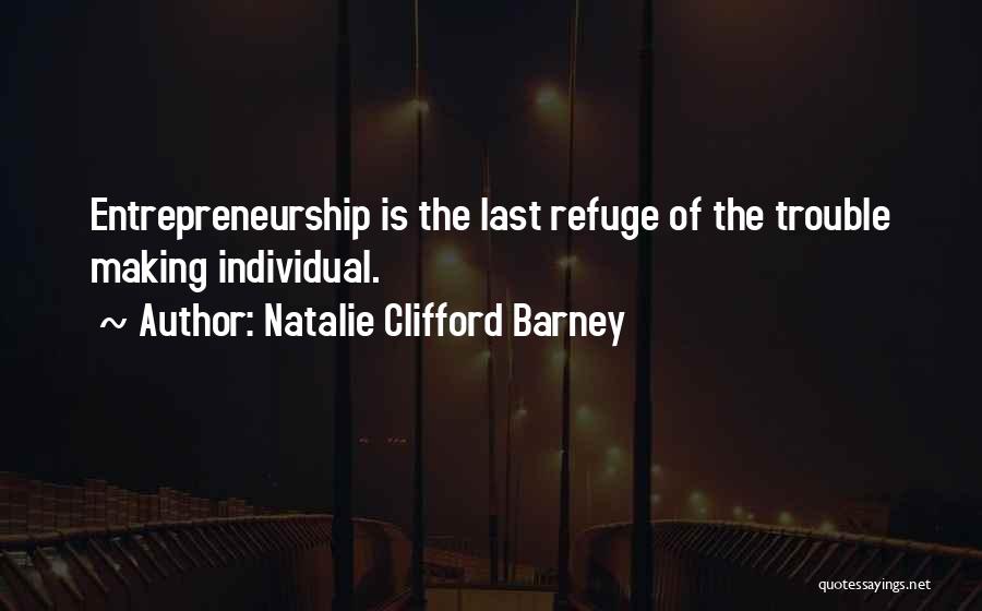 Natalie Clifford Barney Quotes: Entrepreneurship Is The Last Refuge Of The Trouble Making Individual.