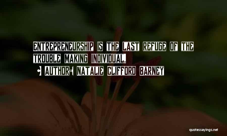 Natalie Clifford Barney Quotes: Entrepreneurship Is The Last Refuge Of The Trouble Making Individual.