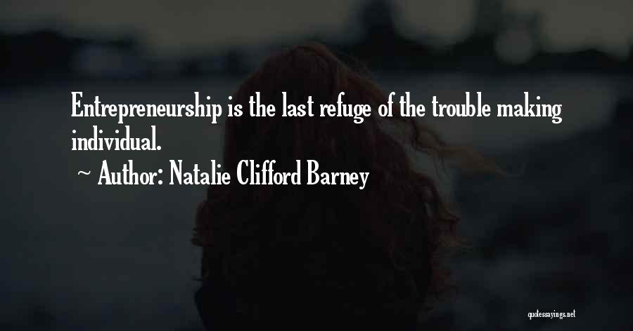 Natalie Clifford Barney Quotes: Entrepreneurship Is The Last Refuge Of The Trouble Making Individual.