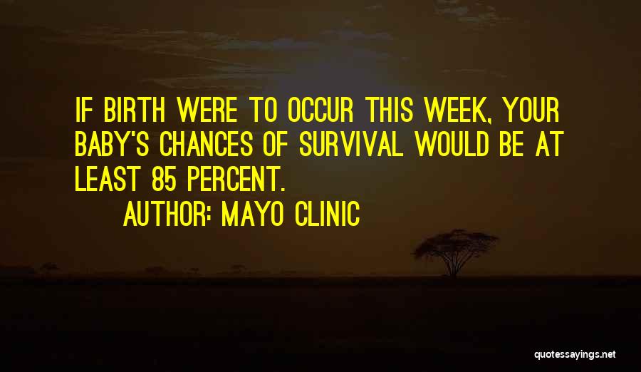 Mayo Clinic Quotes: If Birth Were To Occur This Week, Your Baby's Chances Of Survival Would Be At Least 85 Percent.