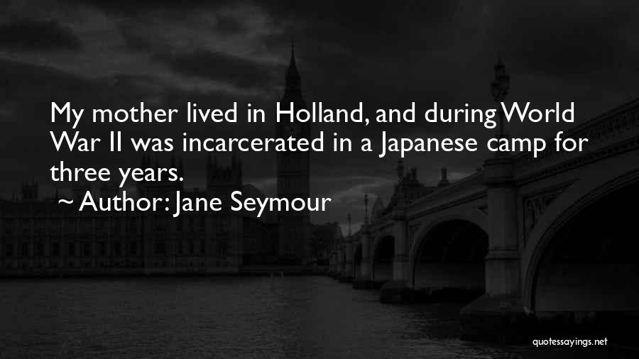 Jane Seymour Quotes: My Mother Lived In Holland, And During World War Ii Was Incarcerated In A Japanese Camp For Three Years.