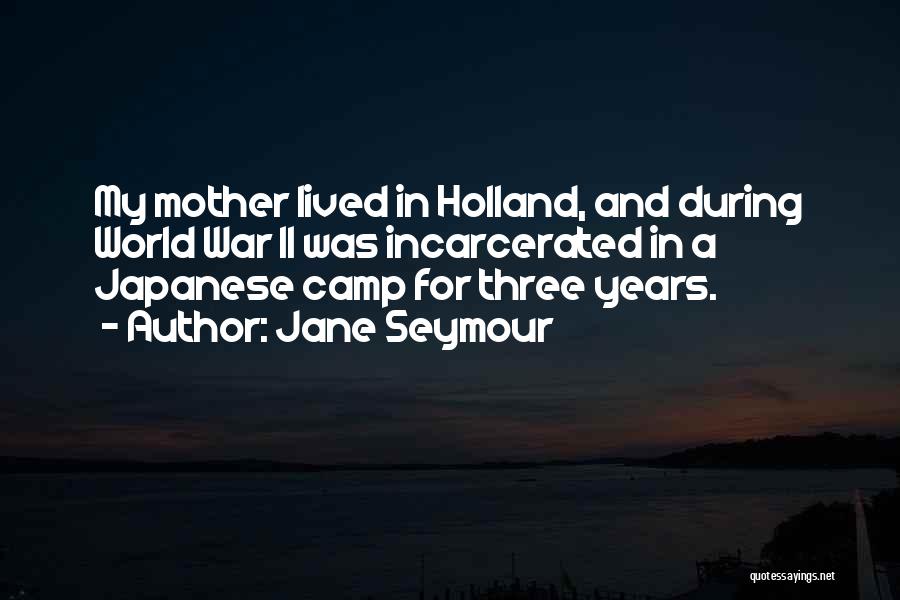 Jane Seymour Quotes: My Mother Lived In Holland, And During World War Ii Was Incarcerated In A Japanese Camp For Three Years.