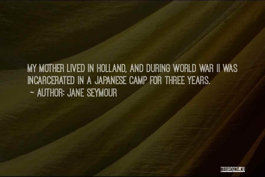 Jane Seymour Quotes: My Mother Lived In Holland, And During World War Ii Was Incarcerated In A Japanese Camp For Three Years.