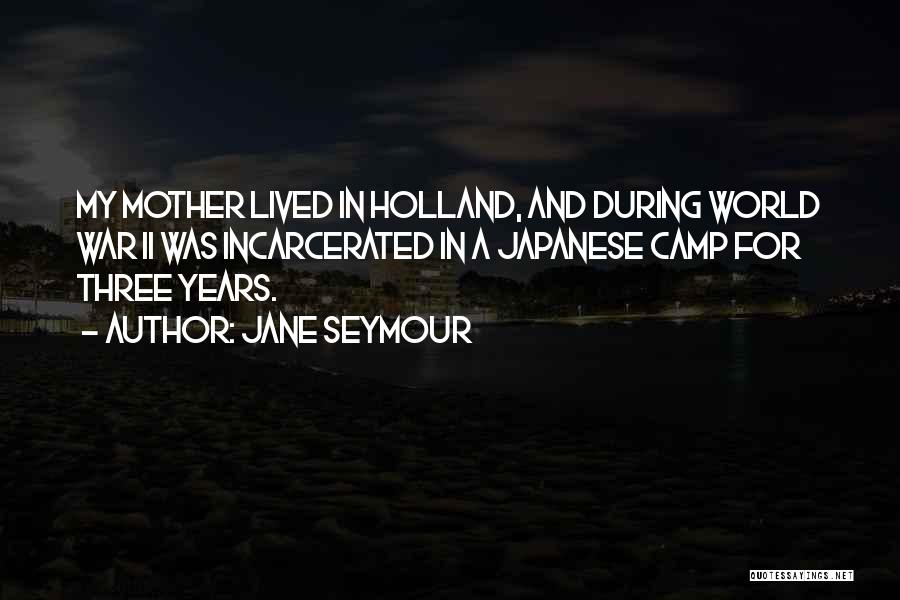Jane Seymour Quotes: My Mother Lived In Holland, And During World War Ii Was Incarcerated In A Japanese Camp For Three Years.
