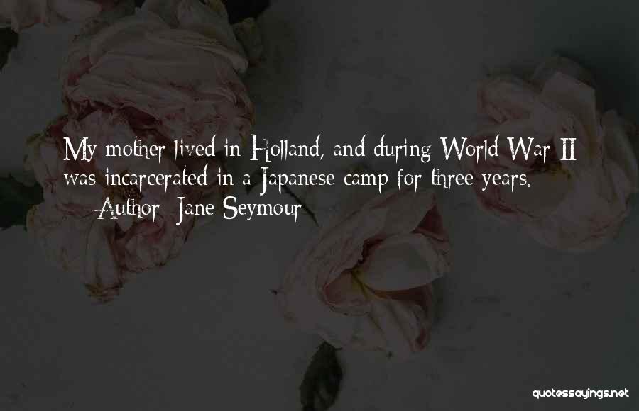 Jane Seymour Quotes: My Mother Lived In Holland, And During World War Ii Was Incarcerated In A Japanese Camp For Three Years.