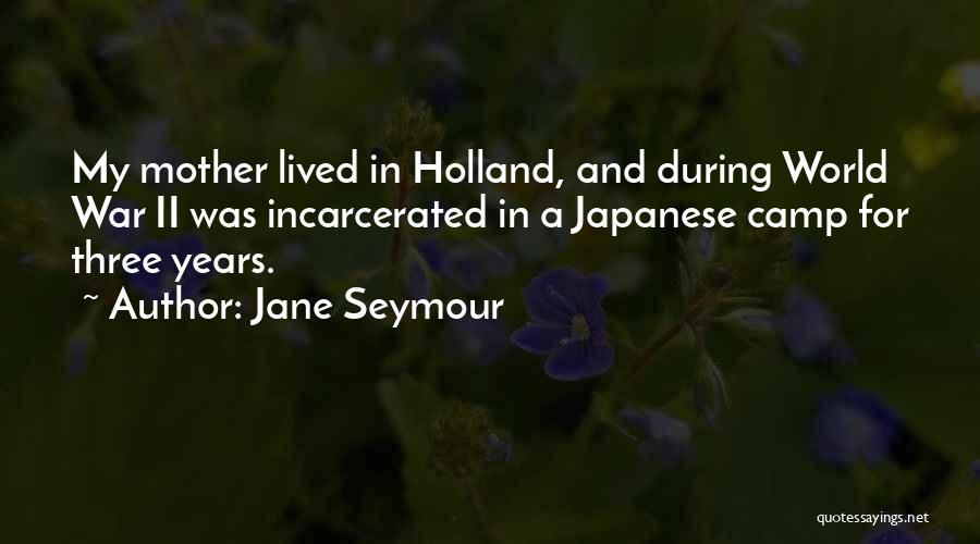 Jane Seymour Quotes: My Mother Lived In Holland, And During World War Ii Was Incarcerated In A Japanese Camp For Three Years.