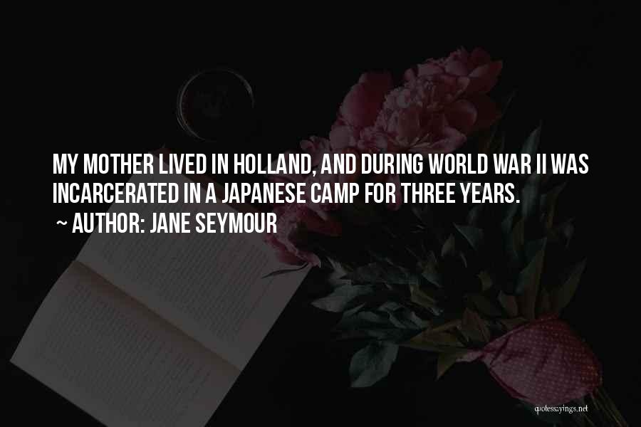 Jane Seymour Quotes: My Mother Lived In Holland, And During World War Ii Was Incarcerated In A Japanese Camp For Three Years.