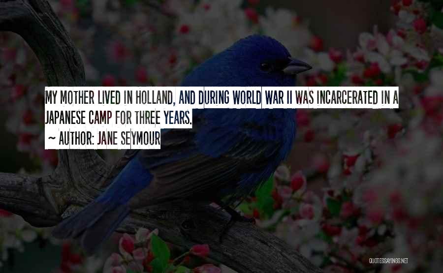 Jane Seymour Quotes: My Mother Lived In Holland, And During World War Ii Was Incarcerated In A Japanese Camp For Three Years.