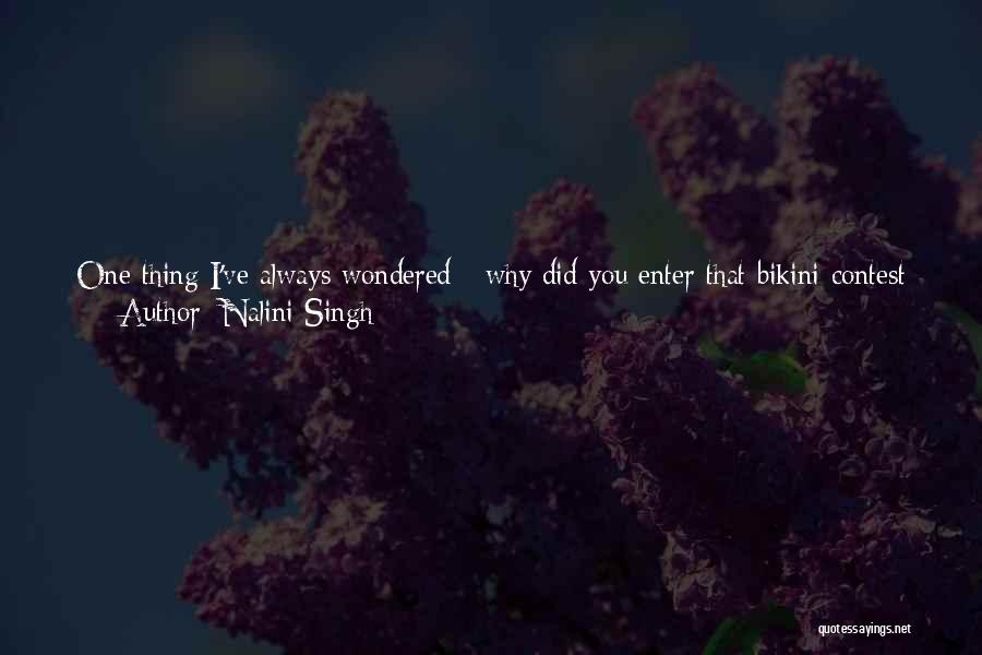Nalini Singh Quotes: One Thing I've Always Wondered - Why Did You Enter That Bikini Contest When You Were A Teenager? Her Face