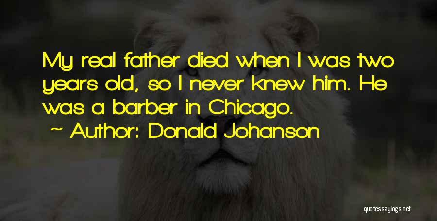 Donald Johanson Quotes: My Real Father Died When I Was Two Years Old, So I Never Knew Him. He Was A Barber In