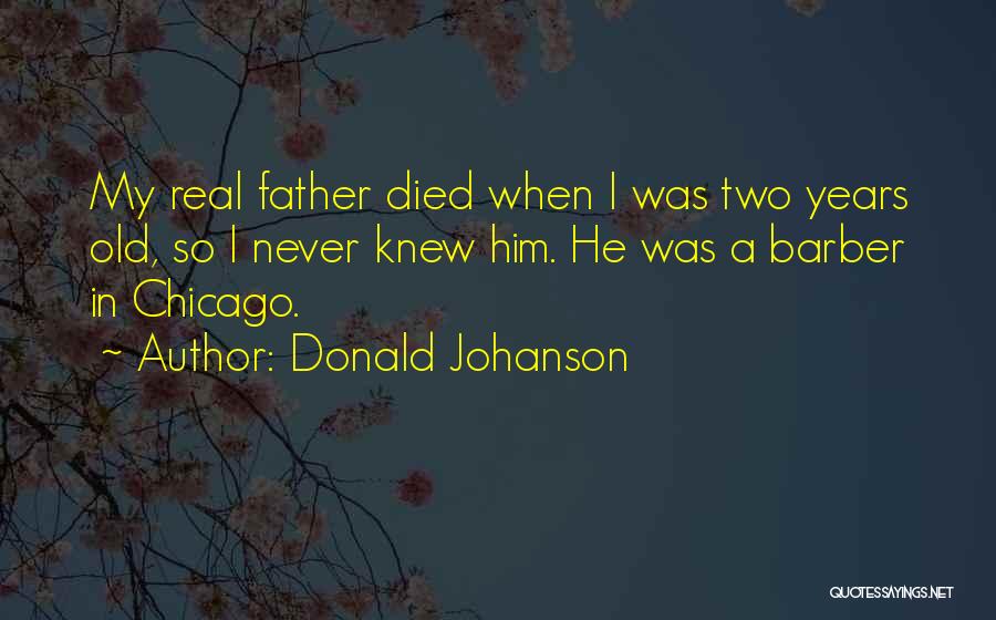 Donald Johanson Quotes: My Real Father Died When I Was Two Years Old, So I Never Knew Him. He Was A Barber In