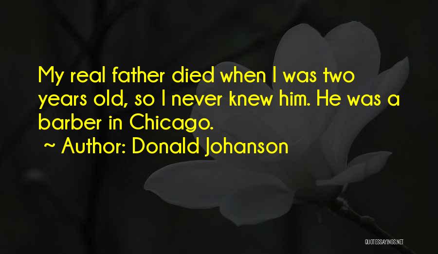 Donald Johanson Quotes: My Real Father Died When I Was Two Years Old, So I Never Knew Him. He Was A Barber In