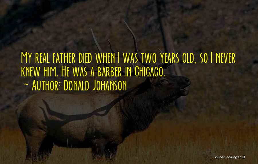 Donald Johanson Quotes: My Real Father Died When I Was Two Years Old, So I Never Knew Him. He Was A Barber In