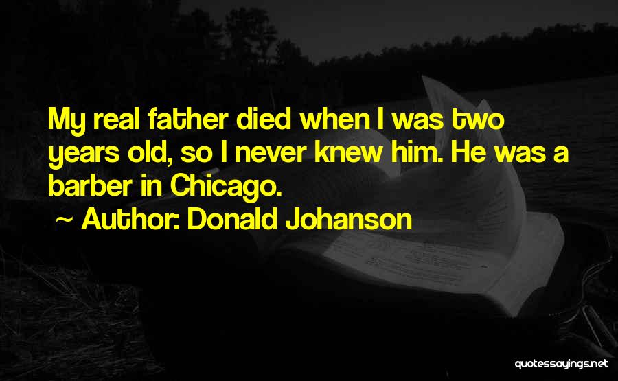 Donald Johanson Quotes: My Real Father Died When I Was Two Years Old, So I Never Knew Him. He Was A Barber In