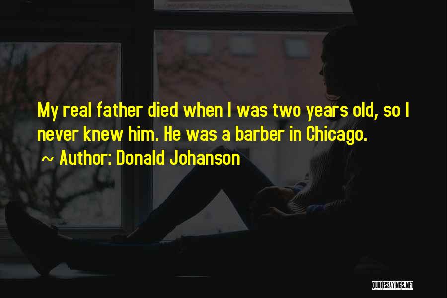 Donald Johanson Quotes: My Real Father Died When I Was Two Years Old, So I Never Knew Him. He Was A Barber In