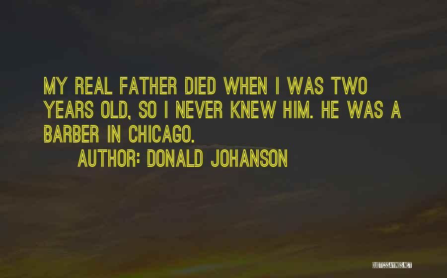 Donald Johanson Quotes: My Real Father Died When I Was Two Years Old, So I Never Knew Him. He Was A Barber In