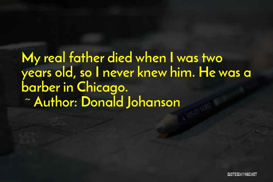 Donald Johanson Quotes: My Real Father Died When I Was Two Years Old, So I Never Knew Him. He Was A Barber In