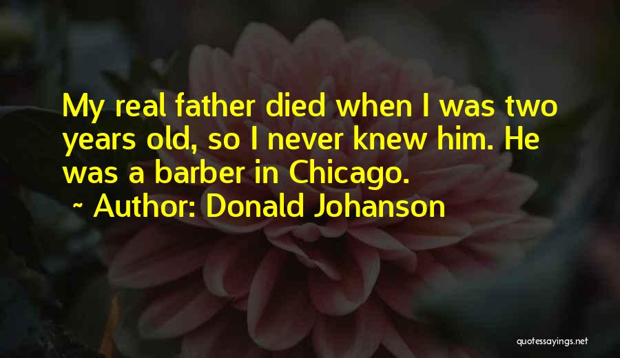 Donald Johanson Quotes: My Real Father Died When I Was Two Years Old, So I Never Knew Him. He Was A Barber In