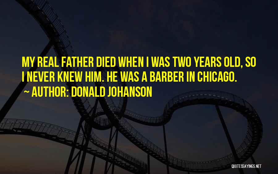 Donald Johanson Quotes: My Real Father Died When I Was Two Years Old, So I Never Knew Him. He Was A Barber In