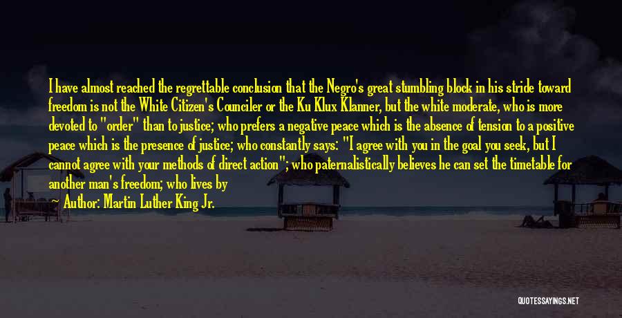 Martin Luther King Jr. Quotes: I Have Almost Reached The Regrettable Conclusion That The Negro's Great Stumbling Block In His Stride Toward Freedom Is Not