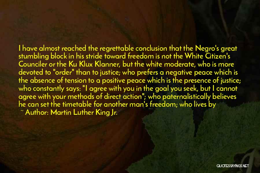 Martin Luther King Jr. Quotes: I Have Almost Reached The Regrettable Conclusion That The Negro's Great Stumbling Block In His Stride Toward Freedom Is Not