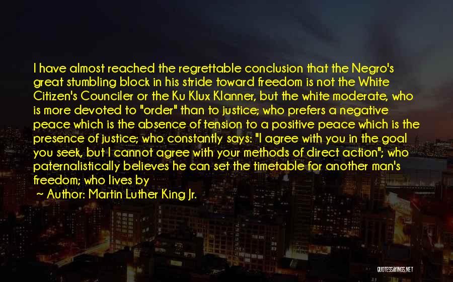 Martin Luther King Jr. Quotes: I Have Almost Reached The Regrettable Conclusion That The Negro's Great Stumbling Block In His Stride Toward Freedom Is Not