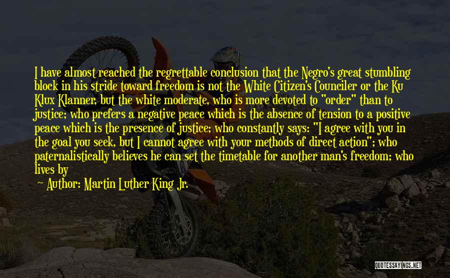 Martin Luther King Jr. Quotes: I Have Almost Reached The Regrettable Conclusion That The Negro's Great Stumbling Block In His Stride Toward Freedom Is Not