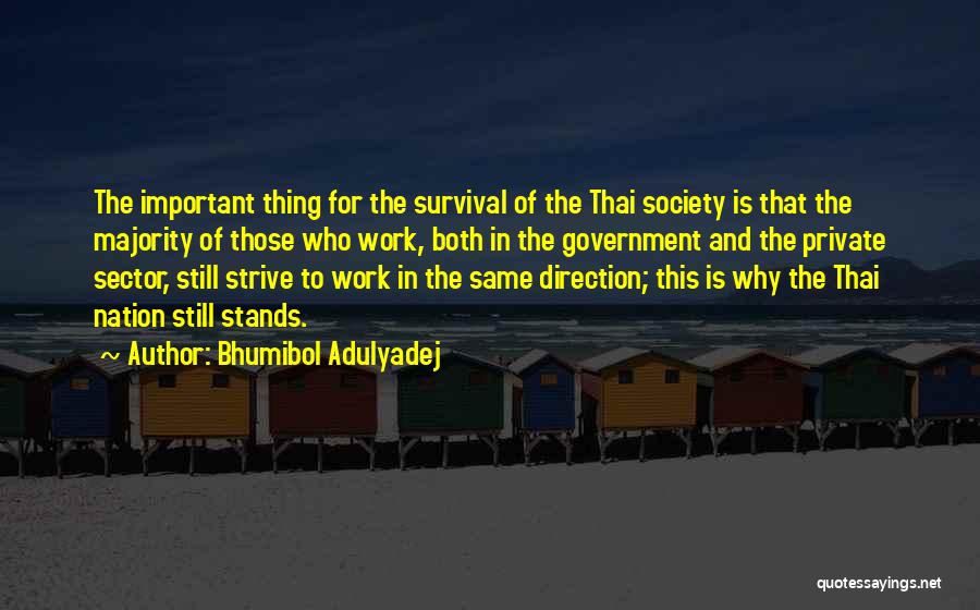 Bhumibol Adulyadej Quotes: The Important Thing For The Survival Of The Thai Society Is That The Majority Of Those Who Work, Both In