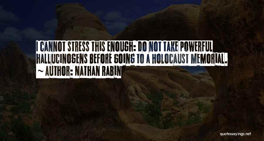 Nathan Rabin Quotes: I Cannot Stress This Enough: Do Not Take Powerful Hallucinogens Before Going To A Holocaust Memorial.