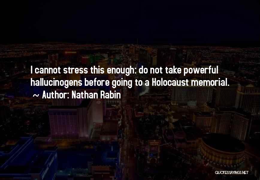 Nathan Rabin Quotes: I Cannot Stress This Enough: Do Not Take Powerful Hallucinogens Before Going To A Holocaust Memorial.