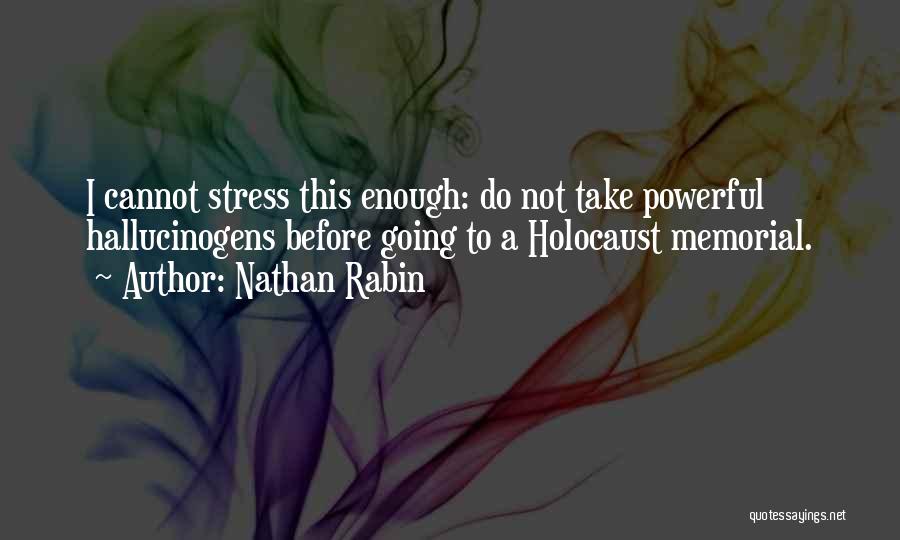 Nathan Rabin Quotes: I Cannot Stress This Enough: Do Not Take Powerful Hallucinogens Before Going To A Holocaust Memorial.