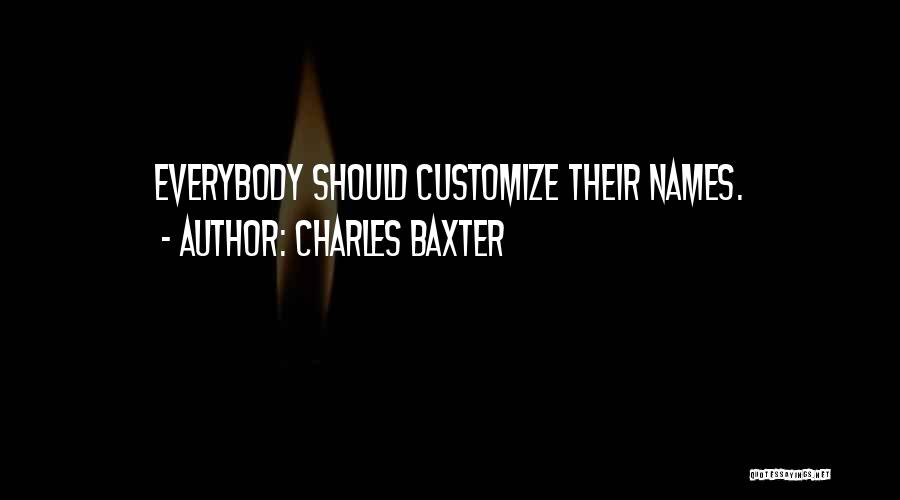 Charles Baxter Quotes: Everybody Should Customize Their Names.