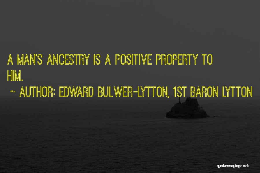 Edward Bulwer-Lytton, 1st Baron Lytton Quotes: A Man's Ancestry Is A Positive Property To Him.