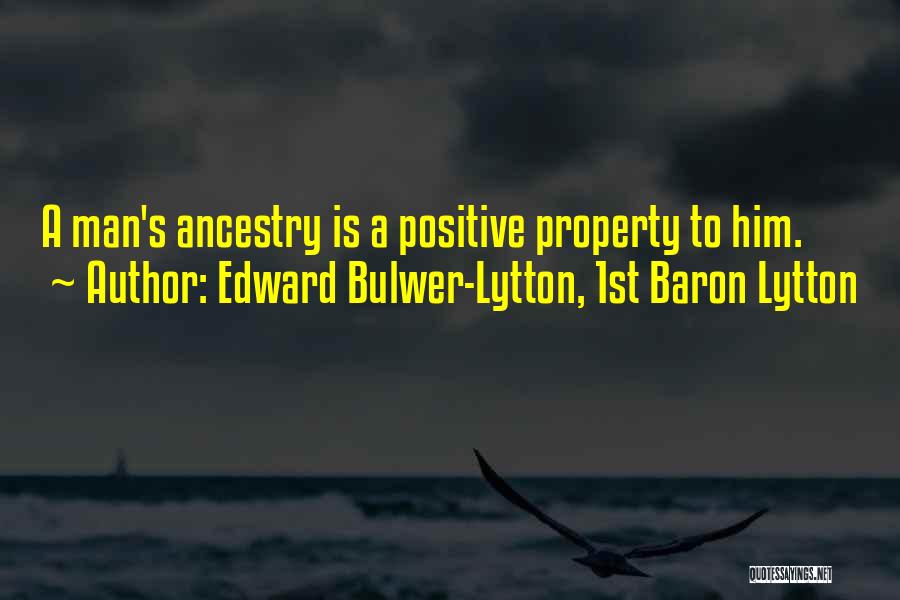 Edward Bulwer-Lytton, 1st Baron Lytton Quotes: A Man's Ancestry Is A Positive Property To Him.