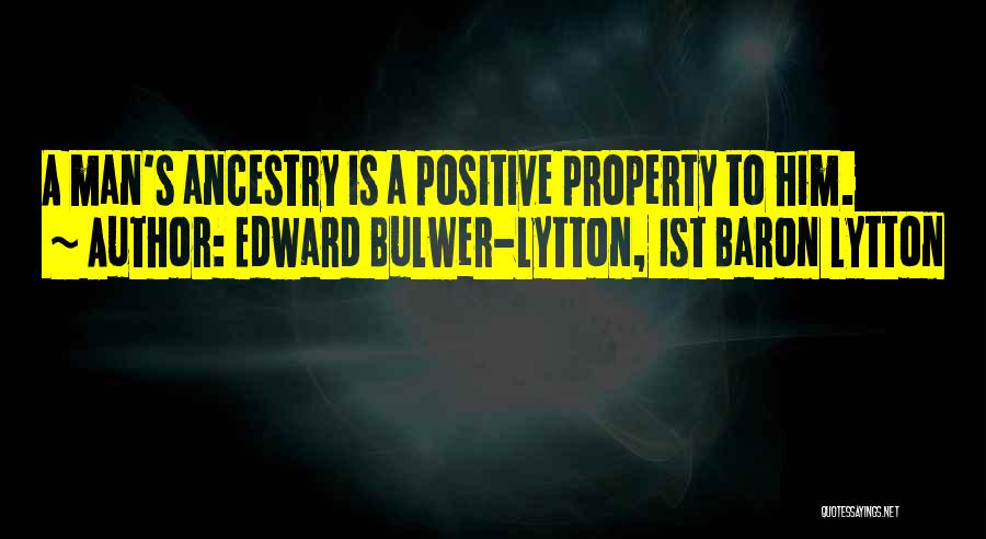 Edward Bulwer-Lytton, 1st Baron Lytton Quotes: A Man's Ancestry Is A Positive Property To Him.