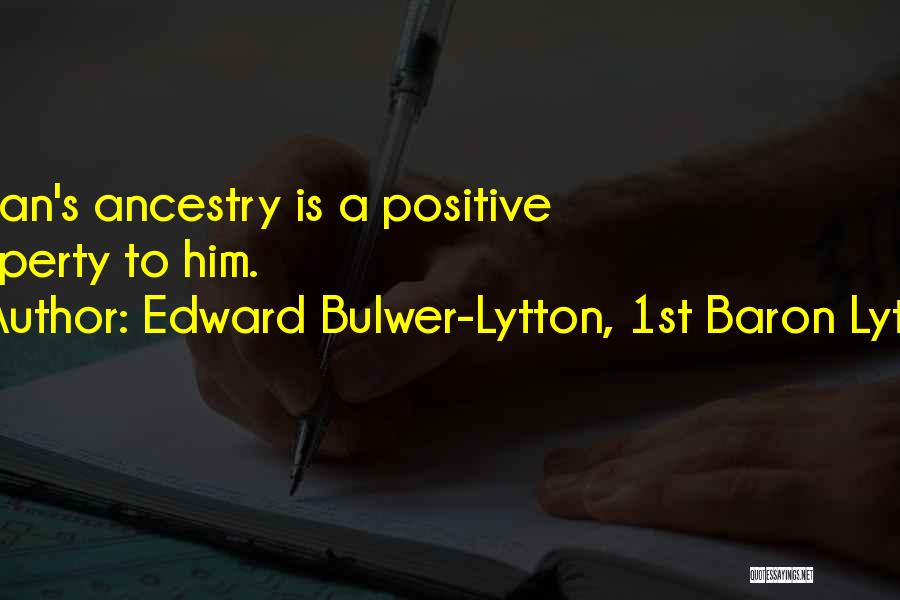 Edward Bulwer-Lytton, 1st Baron Lytton Quotes: A Man's Ancestry Is A Positive Property To Him.