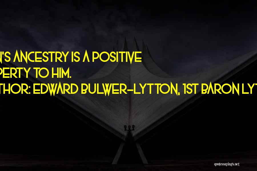 Edward Bulwer-Lytton, 1st Baron Lytton Quotes: A Man's Ancestry Is A Positive Property To Him.