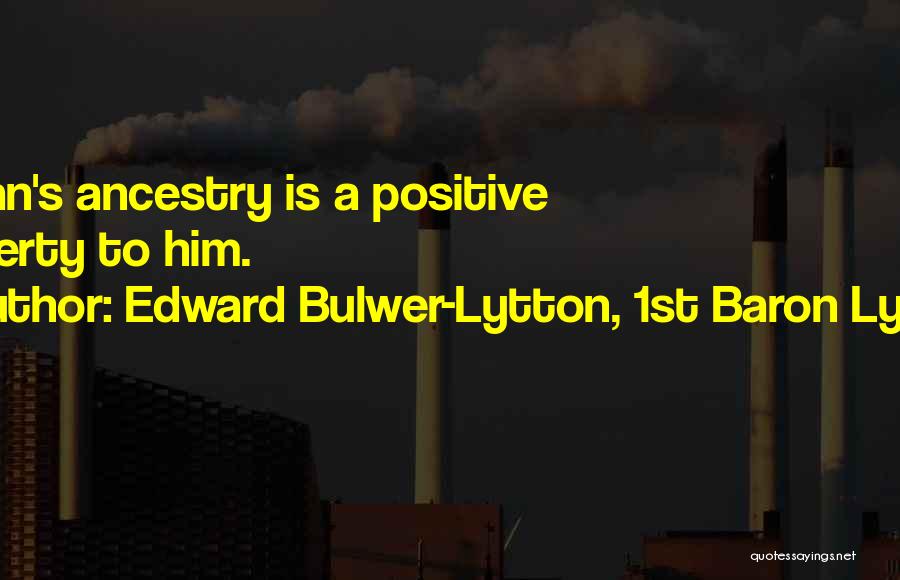 Edward Bulwer-Lytton, 1st Baron Lytton Quotes: A Man's Ancestry Is A Positive Property To Him.