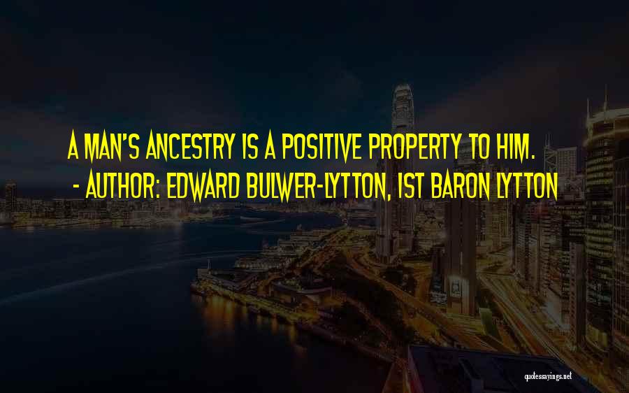 Edward Bulwer-Lytton, 1st Baron Lytton Quotes: A Man's Ancestry Is A Positive Property To Him.