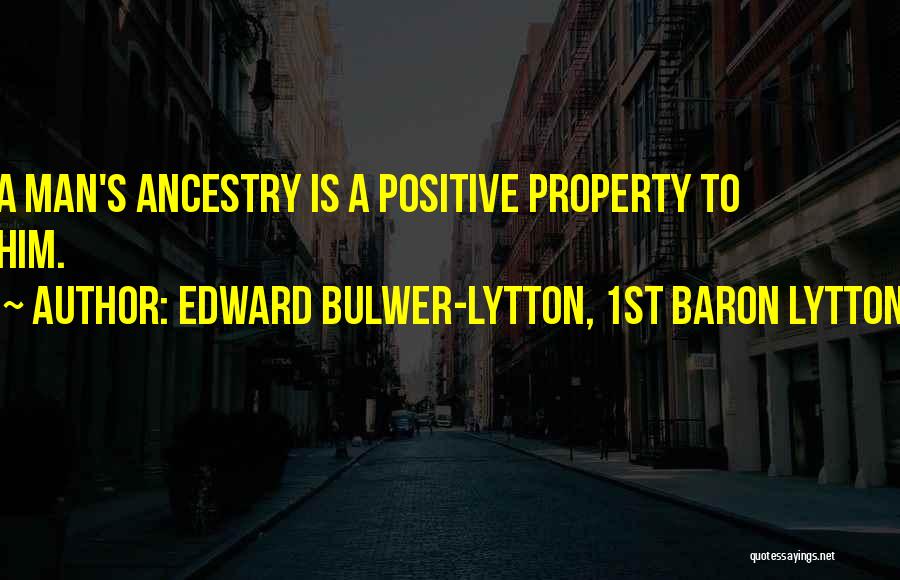 Edward Bulwer-Lytton, 1st Baron Lytton Quotes: A Man's Ancestry Is A Positive Property To Him.