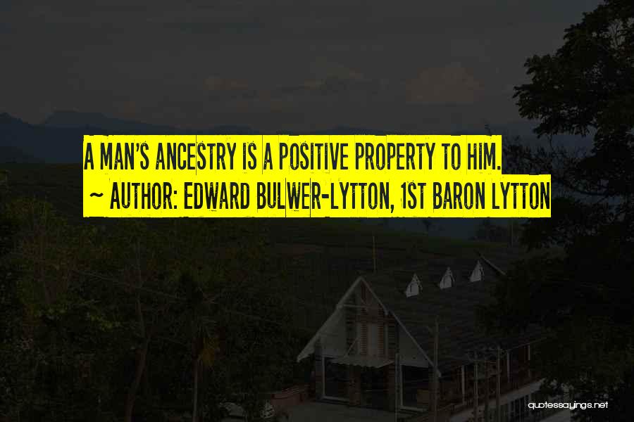 Edward Bulwer-Lytton, 1st Baron Lytton Quotes: A Man's Ancestry Is A Positive Property To Him.