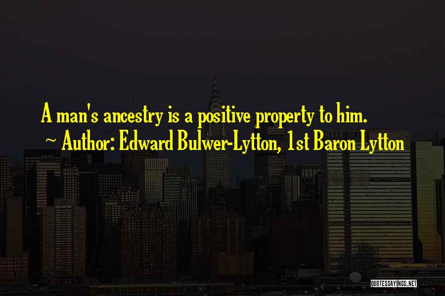 Edward Bulwer-Lytton, 1st Baron Lytton Quotes: A Man's Ancestry Is A Positive Property To Him.