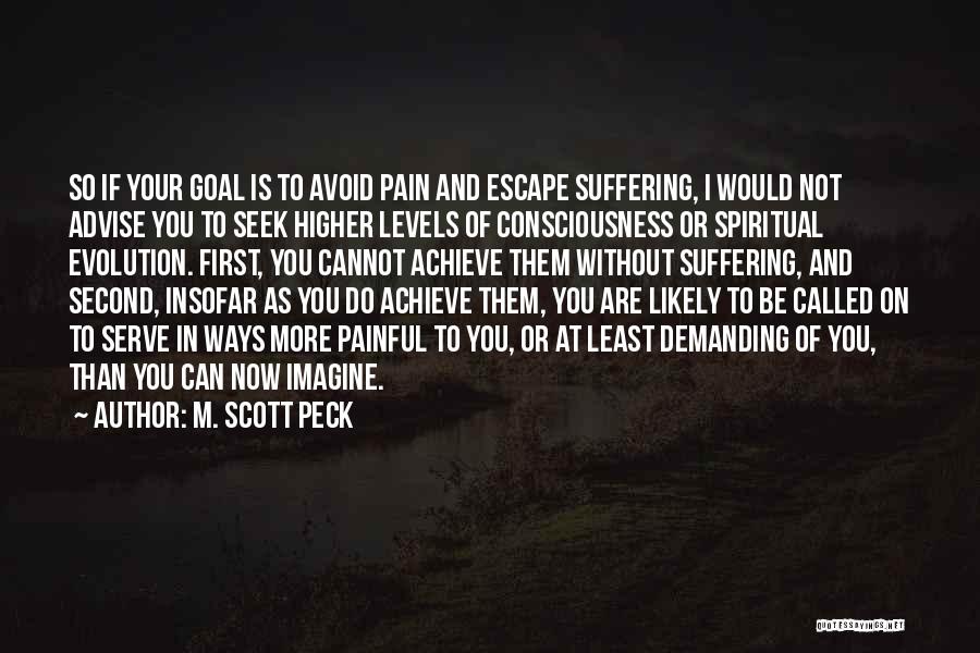 M. Scott Peck Quotes: So If Your Goal Is To Avoid Pain And Escape Suffering, I Would Not Advise You To Seek Higher Levels